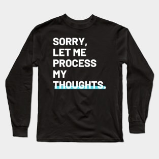 Sorry, Let me process my thoughts self deprecating joke Long Sleeve T-Shirt